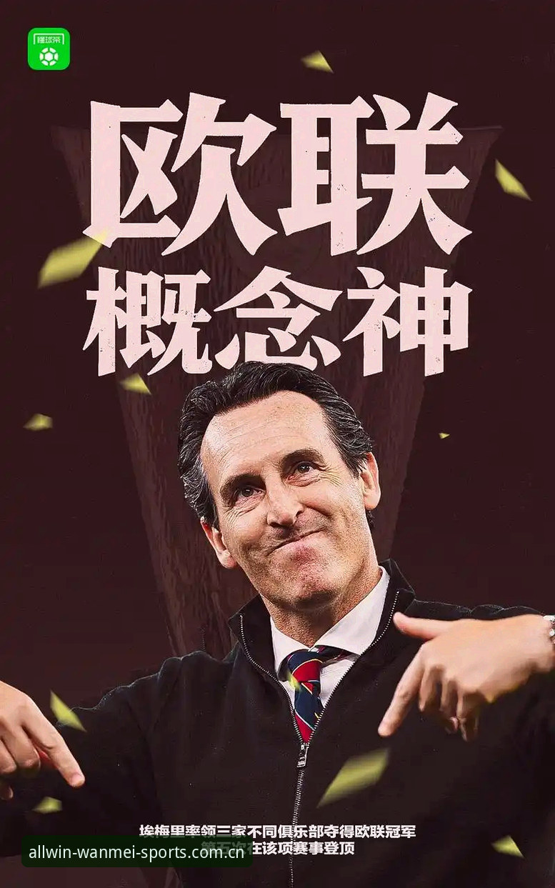 维拉30年冠军荒终结 vs 埃梅里5冠传奇：完美体育官网深度解析欧联杯决赛